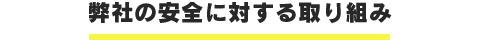 弊社の安全に対する取り組み